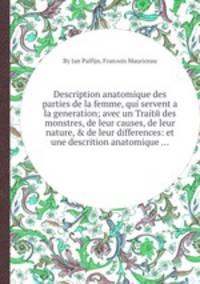 Description anatomique des parties de la femme, qui servent а la generation; avec un Traitй des monstres, de leur causes, de leur nature, & de leur differences: et une descrition anatomique ...