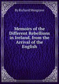 Memoirs of the Different Rebellions in Ireland, from the Arrival of the English