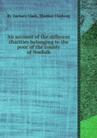 An account of the different charities belonging to the poor of the county of Norfolk