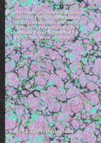 A treatise of endemic diseases wherein the different nature of airs, situations, soils, waters, diet, &c. are mechanically explain`d and accounted for. By Clifton Wintringham