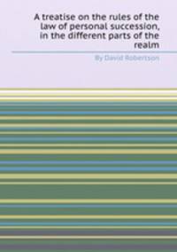 A treatise on the rules of the law of personal succession, in the different parts of the realm
