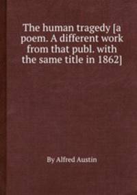 The human tragedy [a poem. A different work from that publ. with the same title in 1862].