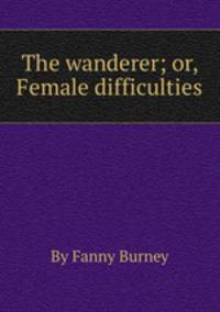 The wanderer; or, Female difficulties