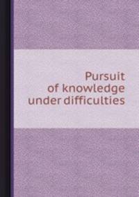 Pursuit of knowledge under difficulties