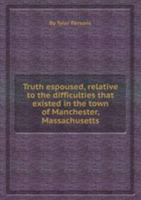 Truth espoused, relative to the difficulties that existed in the town of Manchester, Massachusetts