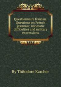 Questionnaire franзais. Questions on French grammar, idiomatic difficulties and military expressions