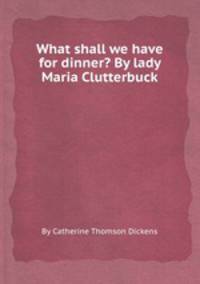 What shall we have for dinner? By lady Maria Clutterbuck