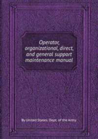 Operator, organizational, direct, and general support maintenance manual