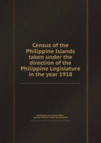 Census of the Philippine Islands taken under the direction of the Philippine Legislature in the year 1918