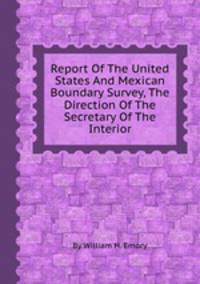 Report Of The United States And Mexican Boundary Survey, The Direction Of The Secretary Of The Interior