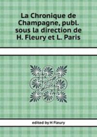 La Chronique de Champagne, publ. sous la direction de H. Fleury et L. Paris