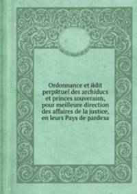 Ordonnance et йdit perpйtuel des archiducs et princes souverains, pour meilleure direction des affaires de la justice, en leurs Pays de pardeза