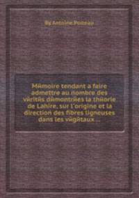 Mйmoire tendant а faire admettre au nombre des vйritйs dйmontrйes la thйorie de Lahire, sur l`origine et la direction des fibres ligneuses dans les vйgйtaux ...