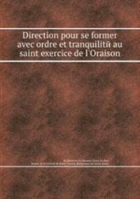 Direction pour se former avec ordre et tranquilitй au saint exercice de l`Oraison