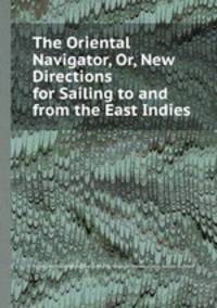 The Oriental Navigator, Or, New Directions for Sailing to and from the East Indies