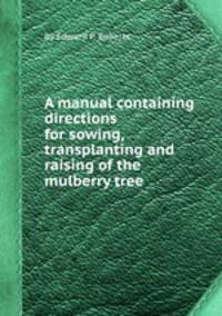 A manual containing directions for sowing, transplanting and raising of the mulberry tree