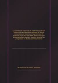 Cuaderno de historias de enfermos que han concurrido a el establecimiento de aguas minerales de Graena en la provincia de Granada en el aсo de 1869, redactadas por Antonio Rafael Abellan, medico director en propiedad de dicho establecimiento