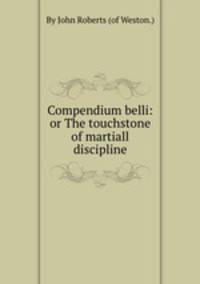 Compendium belli: or The touchstone of martiall discipline