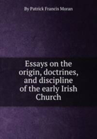 Essays on the origin, doctrines, and discipline of the early Irish Church
