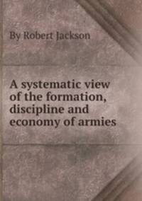A systematic view of the formation, discipline and economy of armies