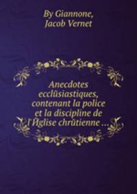 Anecdotes ecclйsiastiques, contenant la police et la discipline de l`Йglise chrйtienne ...