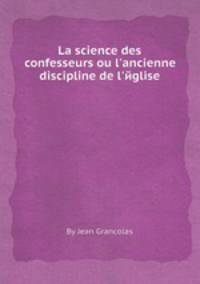 La science des confesseurs ou l`ancienne discipline de l`йglise