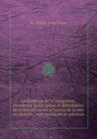 Le flambeau de la navigation, monstrant la discipline et dйlinйation de toutes les cartes et havres de la mer occidentale, septentrionale et orientale