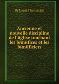 Ancienne et nouvelle discipline de l`йglise touchant les bйnйfices et les bйnйficiers