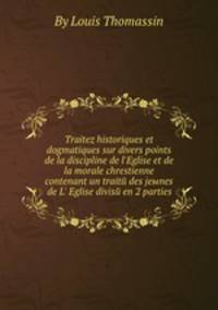 Traitez historiques et dogmatiques sur divers points de la discipline de l'Eglise et de la morale chrestienne contenant un traite des jeыnes de L' Eglise divise en 2 parties