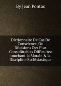 Dictionnaire De Cas De Conscience, Ou Dйcisions Des Plus Considйrables Difficultez touchant la Morale & la Discipline Ecclйsiastique