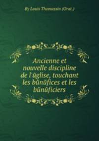 Ancienne et nouvelle discipline de l`йglise, touchant les bйnйfices et les bйnйficiers