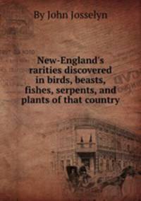 New-England`s rarities discovered in birds, beasts, fishes, serpents, and plants of that country