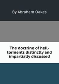 The doctrine of hell-torments distinctly and impartially discussed