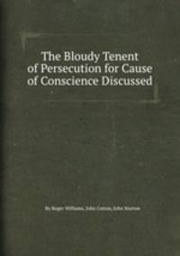 The Bloudy Tenent of Persecution for Cause of Conscience Discussed