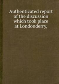Authenticated report of the discussion which took place at Londonderry,