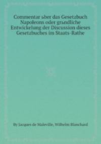 Commentar ьber das Gesetzbuch Napoleons oder grьndliche Entwickelung der Discussion dieses Gesetzbuches im Staats-Rathe