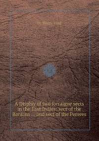 A Display of two forraigne sects in the East Indies: sect of the Banians ... and sect of the Persees
