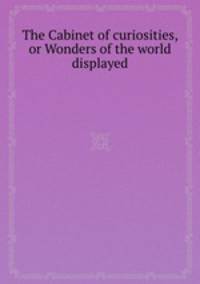 The Cabinet of curiosities, or Wonders of the world displayed
