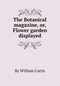 The Botanical magazine, or, Flower garden displayed
