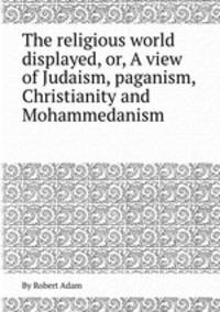 The religious world displayed, or, A view of Judaism, paganism, Christianity and Mohammedanism