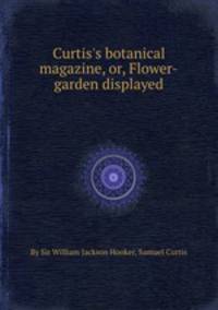 Curtis`s botanical magazine, or, Flower-garden displayed