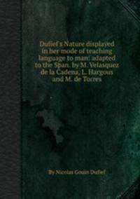 Dufief`s Nature displayed in her mode of teaching language to man: adapted to the Span. by M. Velasquez de la Cadena, L. Hargous and M. de Torres