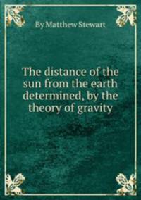 The distance of the sun from the earth determined, by the theory of gravity