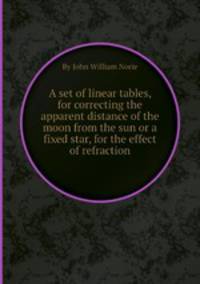A set of linear tables, for correcting the apparent distance of the moon from the sun or a fixed star, for the effect of refraction
