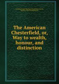 The American Chesterfield, or, Way to wealth, honour, and distinction
