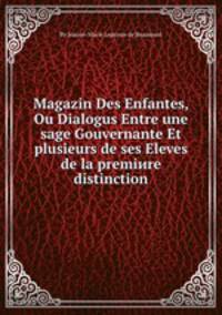 Magazin Des Enfantes, Ou Dialogus Entre une sage Gouvernante Et plusieurs de ses Eleves de la premiиre distinction