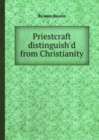 Priestcraft distinguish`d from Christianity