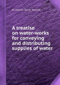 A treatise on water-works for conveying and distributing supplies of water