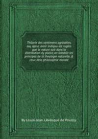 Thйorie des sentimens agrйables, oщ, aprиs avoir indiquи les rиgles que la nature suit dans la distribution dy plaisir, on йstablit les principes de la theуlogie naturelle, & ceux dela philosophie morale