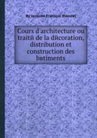 Cours d'architecture ou traite de la decoration, distribution et construction des bвtiments